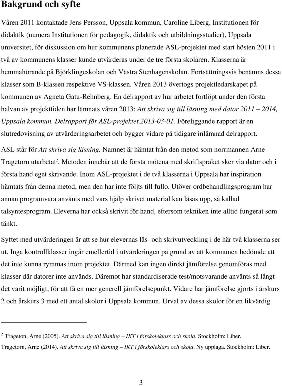Klasserna är hemmahörande på Björklingeskolan och Västra Stenhagenskolan. Fortsättningsvis benämns dessa klasser som B-klassen respektive VS-klassen.