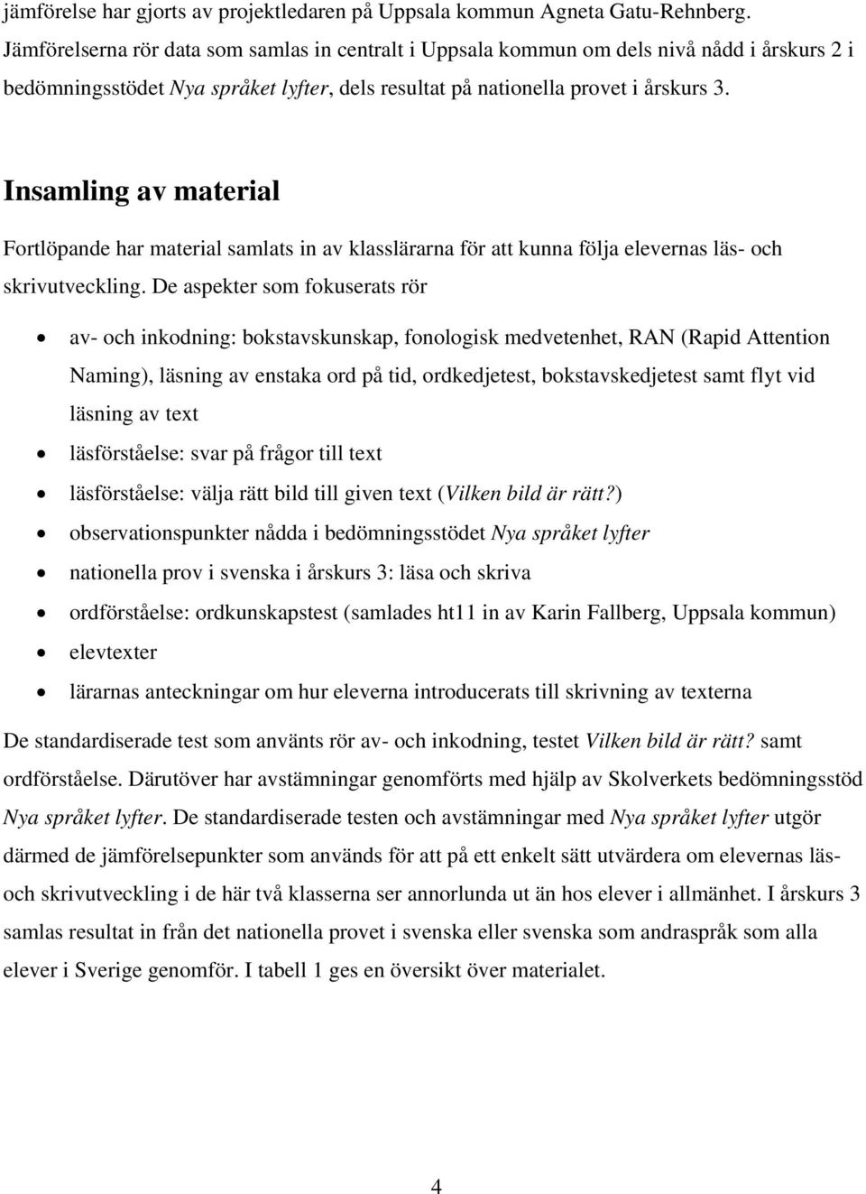 Insamling av material Fortlöpande har material samlats in av klasslärarna för att kunna följa elevernas läs- och skrivutveckling.