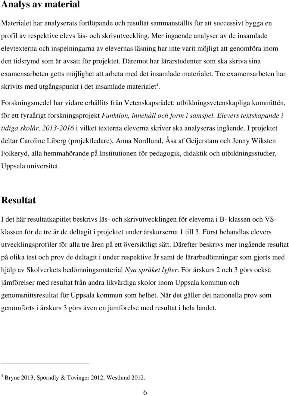 Däremot har lärarstudenter som ska skriva sina examensarbeten getts möjlighet att arbeta med det insamlade materialet. Tre examensarbeten har skrivits med utgångspunkt i det insamlade materialet 4.