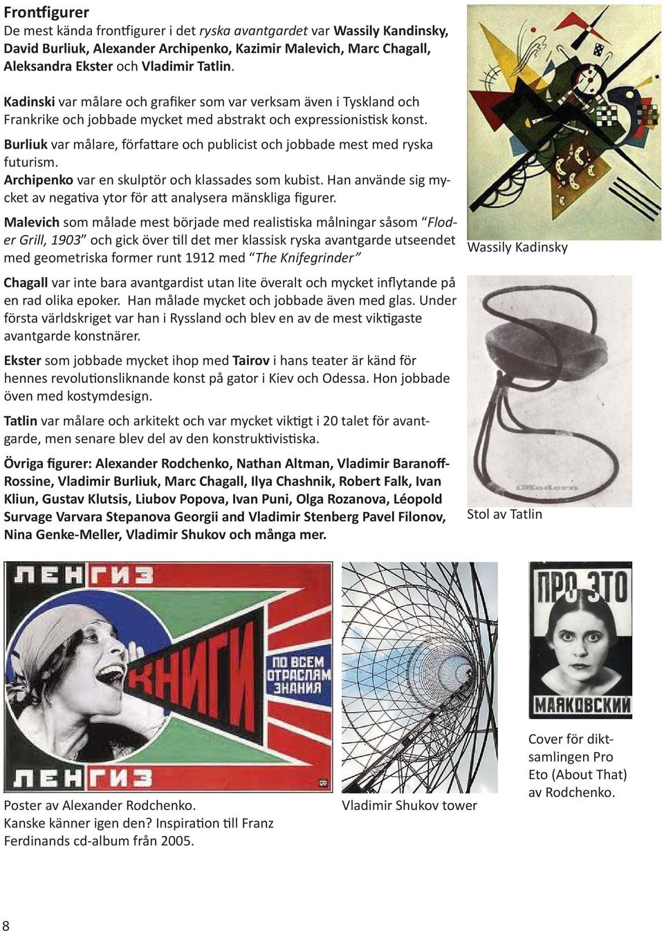 Burliuk var målare, förfa are och publicist och jobbade mest med ryska futurism. Archipenko var en skulptör och klassades som kubist.