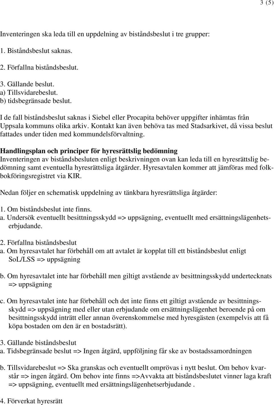 Kontakt kan även behöva tas med Stadsarkivet, då vissa beslut fattades under tiden med kommundelsförvaltning.