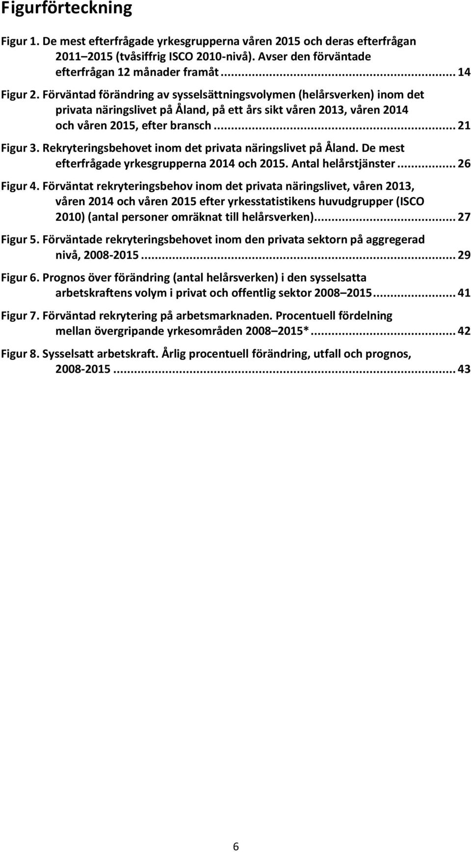 Rekryteringsbehovet inom det privata näringslivet på Åland. De mest efterfrågade yrkesgrupperna 2014 och 2015. Antal helårstjänster... 26 Figur 4.