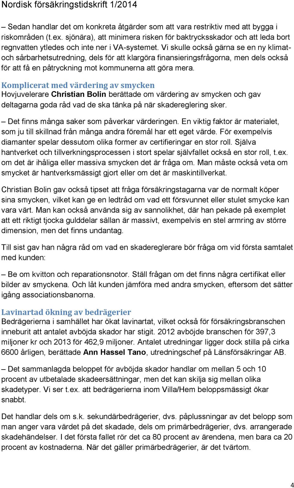 Vi skulle också gärna se en ny klimatoch sårbarhetsutredning, dels för att klargöra finansieringsfrågorna, men dels också för att få en påtryckning mot kommunerna att göra mera.