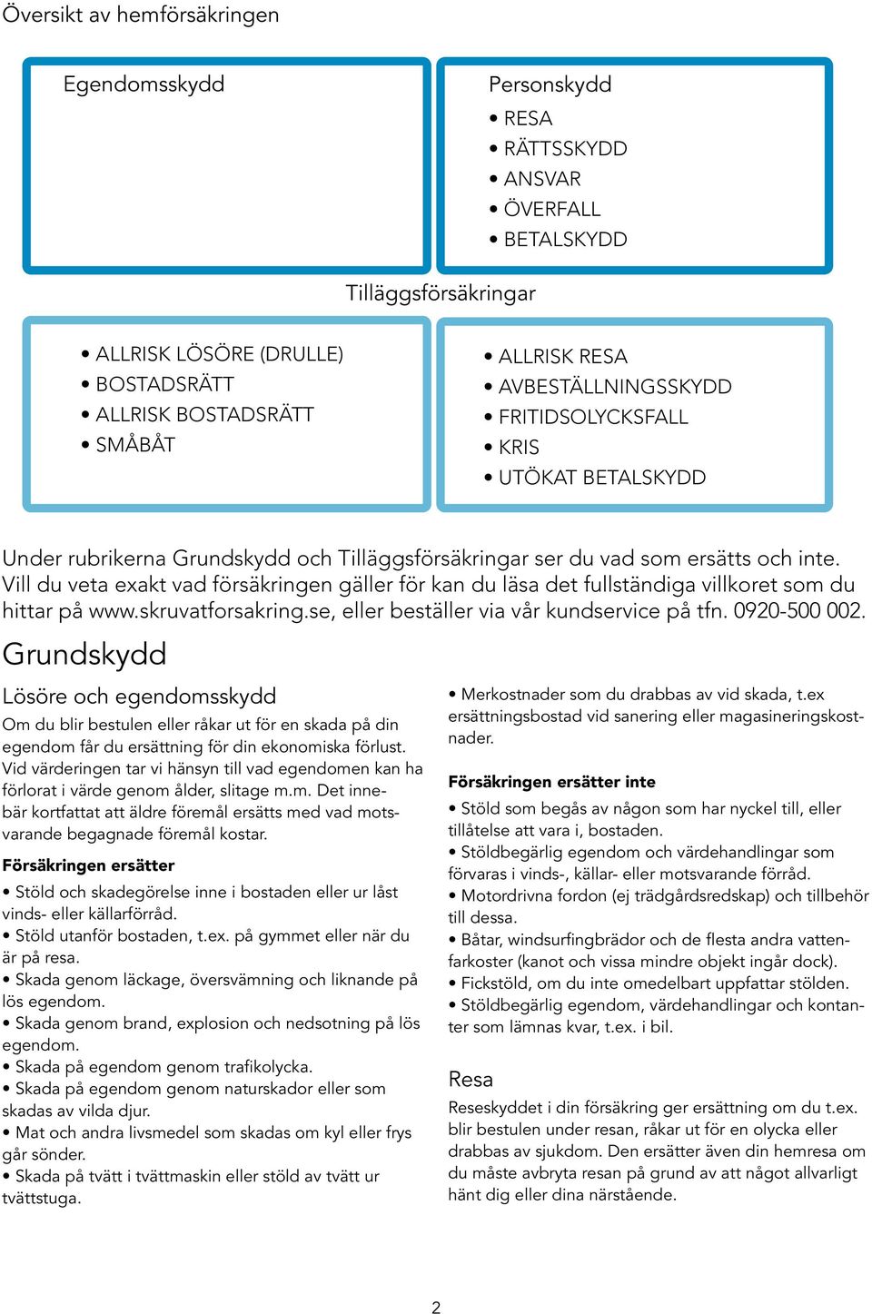 Vill du veta exakt vad försäkringen gäller för kan du läsa det fullständiga villkoret som du hittar på www.skruvatforsakring.se, eller beställer via vår kundservice på tfn. 0920-500 002.