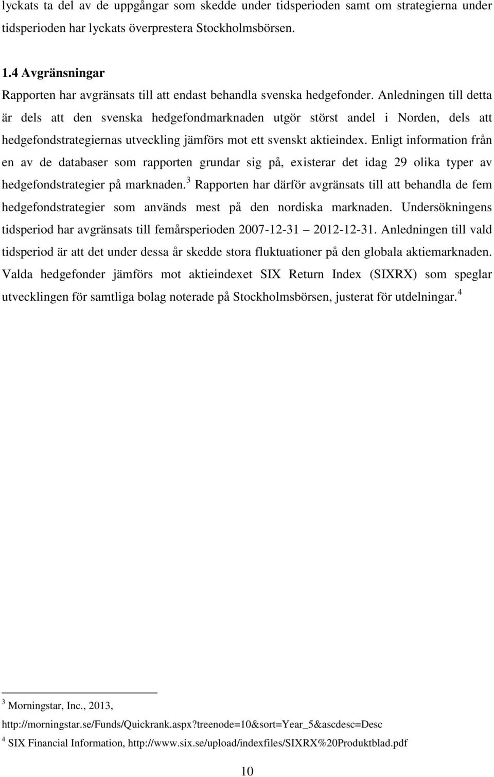 Anledningen till detta är dels att den svenska hedgefondmarknaden utgör störst andel i Norden, dels att hedgefondstrategiernas utveckling jämförs mot ett svenskt aktieindex.