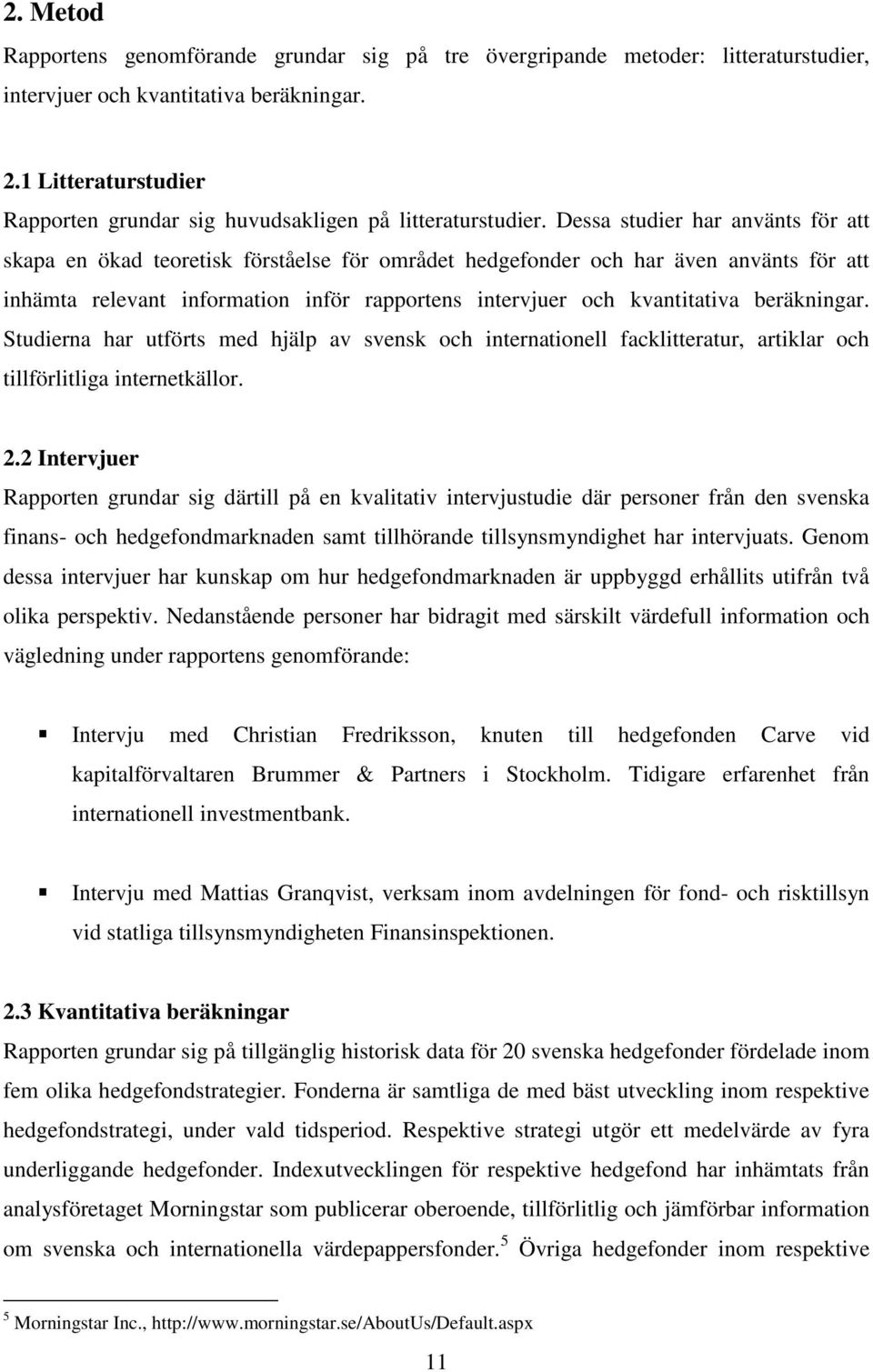 Dessa studier har använts för att skapa en ökad teoretisk förståelse för området hedgefonder och har även använts för att inhämta relevant information inför rapportens intervjuer och kvantitativa