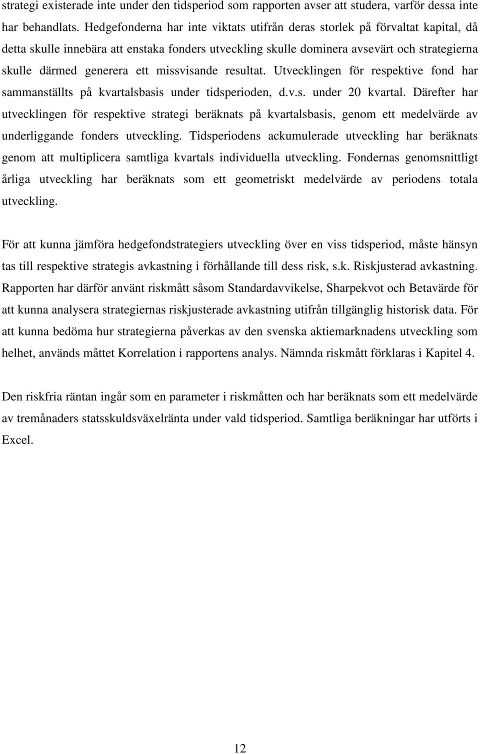 missvisande resultat. Utvecklingen för respektive fond har sammanställts på kvartalsbasis under tidsperioden, d.v.s. under 20 kvartal.