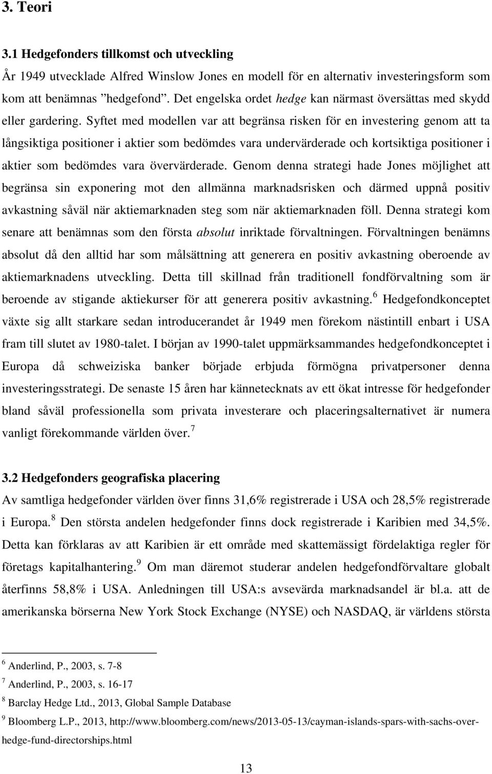 Syftet med modellen var att begränsa risken för en investering genom att ta långsiktiga positioner i aktier som bedömdes vara undervärderade och kortsiktiga positioner i aktier som bedömdes vara