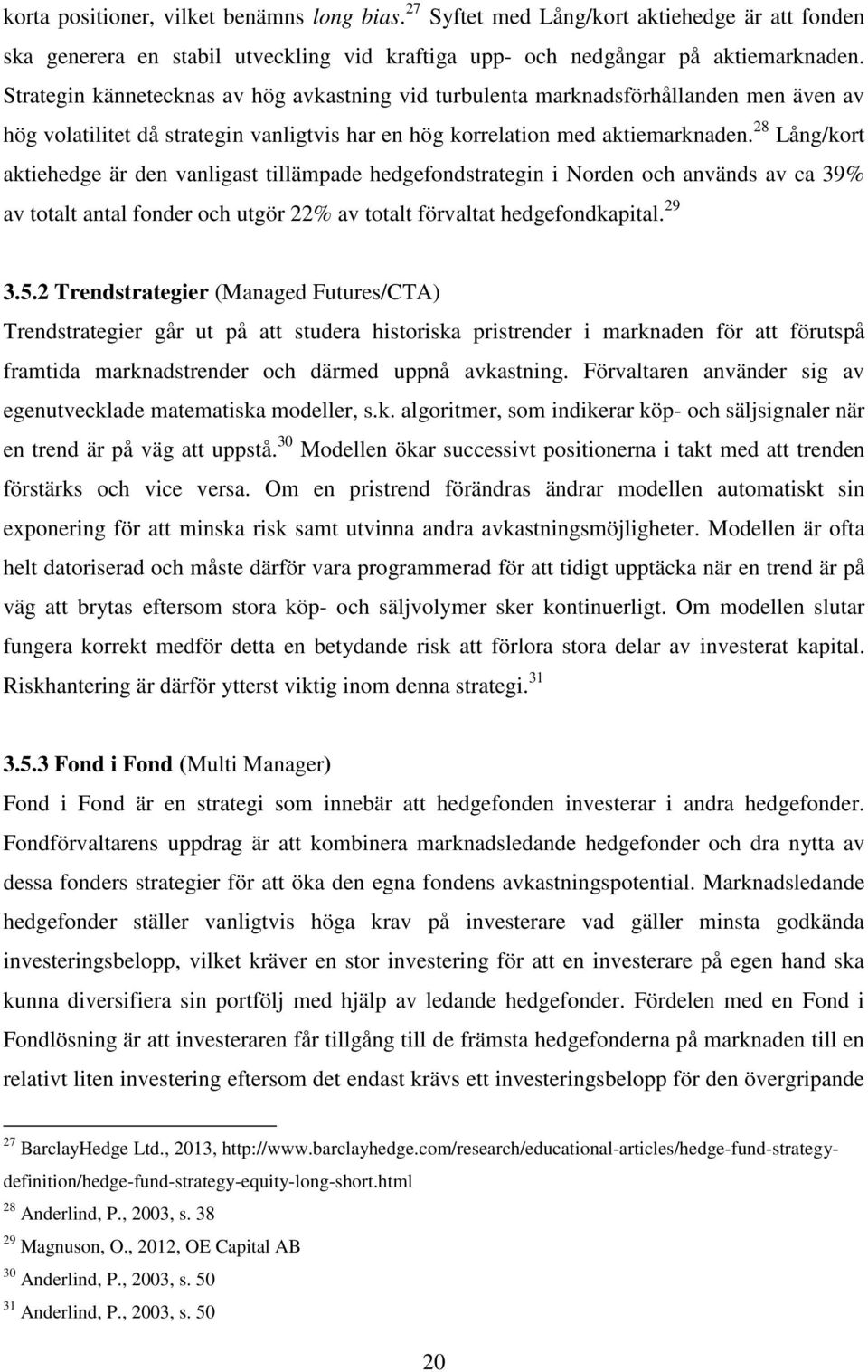 28 Lång/kort aktiehedge är den vanligast tillämpade hedgefondstrategin i Norden och används av ca 39% av totalt antal fonder och utgör 22% av totalt förvaltat hedgefondkapital. 29 3.5.