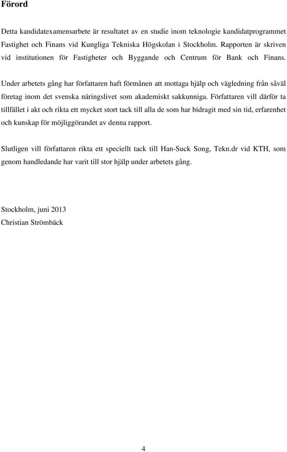 Under arbetets gång har författaren haft förmånen att mottaga hjälp och vägledning från såväl företag inom det svenska näringslivet som akademiskt sakkunniga.