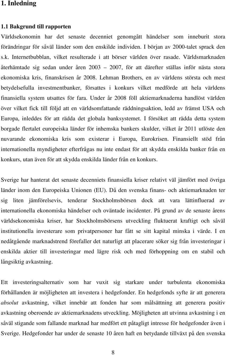 Världsmarknaden återhämtade sig sedan under åren 2003 2007, för att därefter ställas inför nästa stora ekonomiska kris, finanskrisen år 2008.