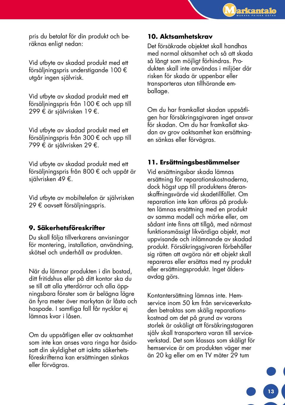 Vid utbyte av skadad produkt med ett försäljningspris från 800 och uppåt är självrisken 49. Vid utbyte av mobiltelefon är självrisken 29 oavsett försäljningspris. 9.