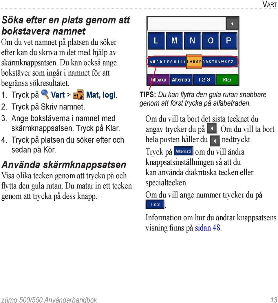 4. Tryck på platsen du söker efter och sedan på Kör. Använda skärmknappsatsen Visa olika tecken genom att trycka på och flytta den gula rutan. Du matar in ett tecken genom att trycka på dess knapp.
