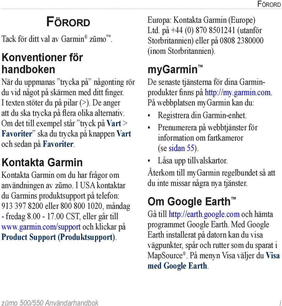 Kontakta Garmin Kontakta Garmin om du har frågor om användningen av zūmo. I USA kontaktar du Garmins produktsupport på telefon: 913 397 8200 eller 800 800 1020, måndag - fredag 8.00-17.