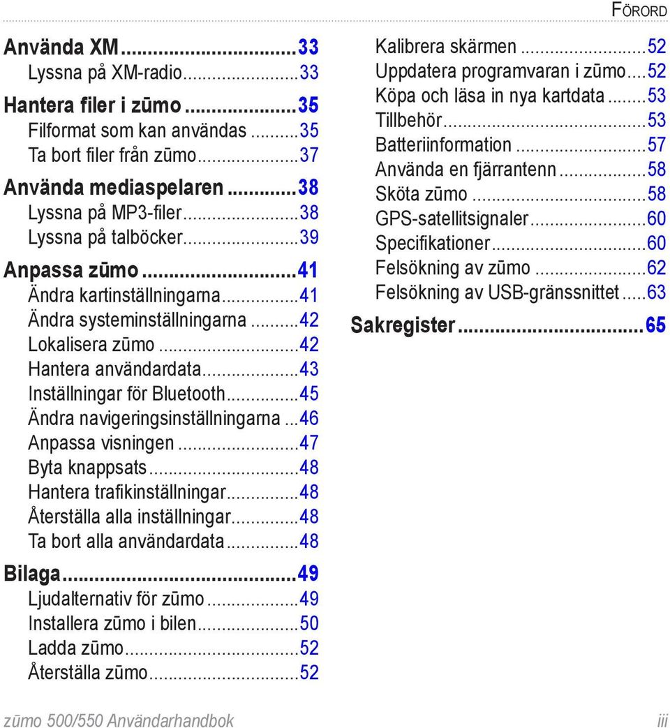 ..45 Ändra navigeringsinställningarna...46 Anpassa visningen...47 Byta knappsats...48 Hantera trafikinställningar...48 Återställa alla inställningar...48 Ta bort alla användardata...48 Bilaga.