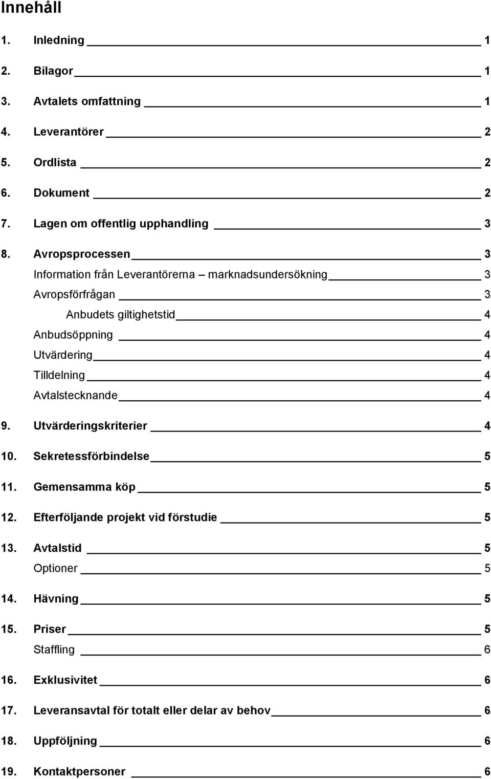 Tilldelning 4 Avtalstecknande 4 9. Utvärderingskriterier 4 10. Sekretessförbindelse 5 11. Gemensamma köp 5 12. Efterföljande projekt vid förstudie 5 13.