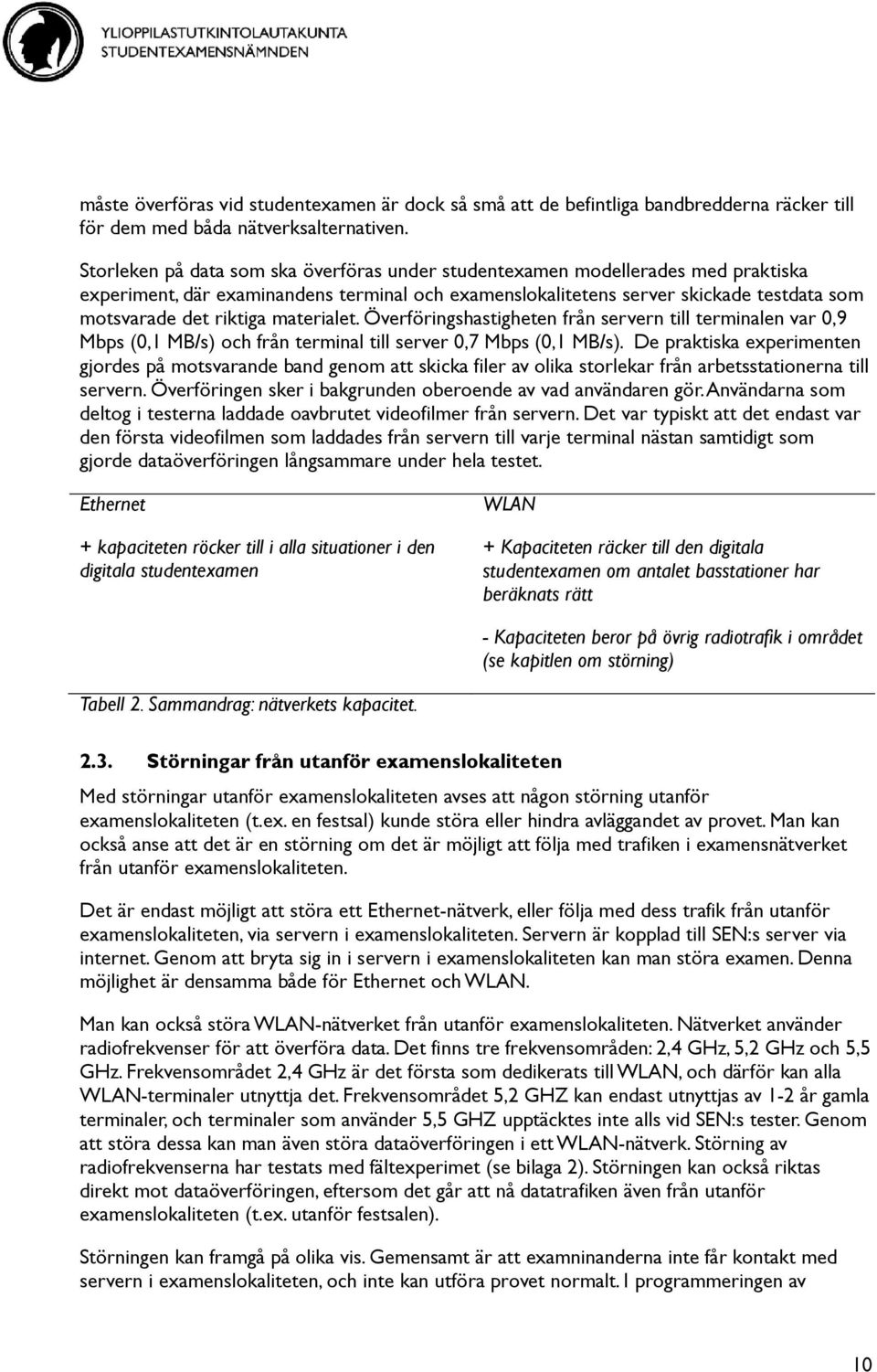 materialet. Överföringshastigheten från servern till terminalen var 0,9 Mbps (0,1 MB/s) och från terminal till server 0,7 Mbps (0,1 MB/s).