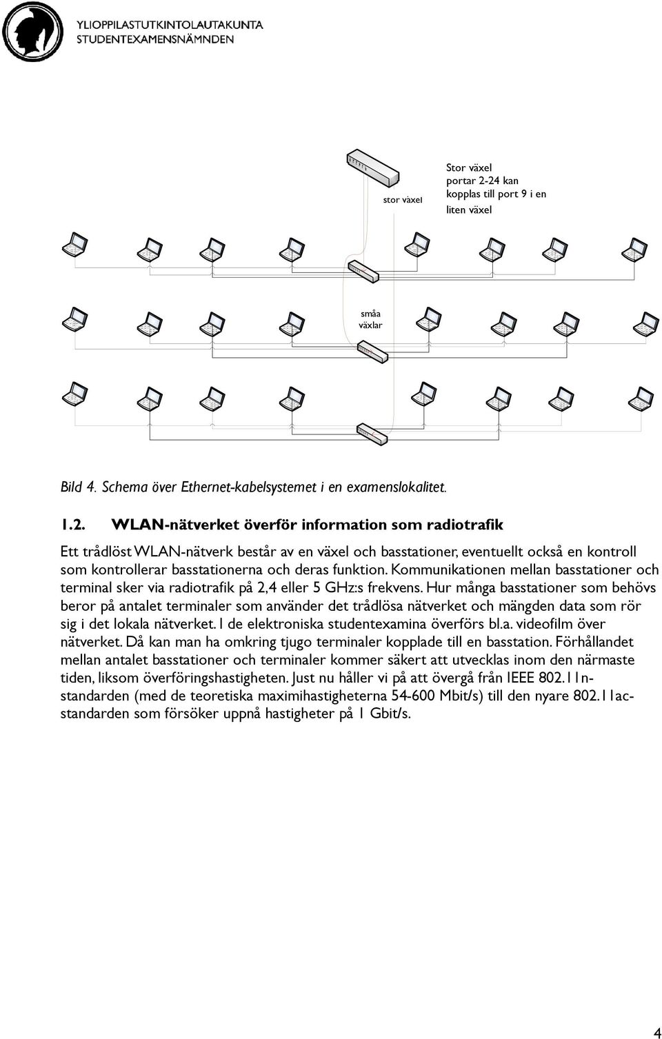 WLAN-nätverket överför information som radiotrafik Ett trådlöst WLAN-nätverk består av en växel och basstationer, eventuellt också en kontroll som kontrollerar basstationerna och deras funktion.