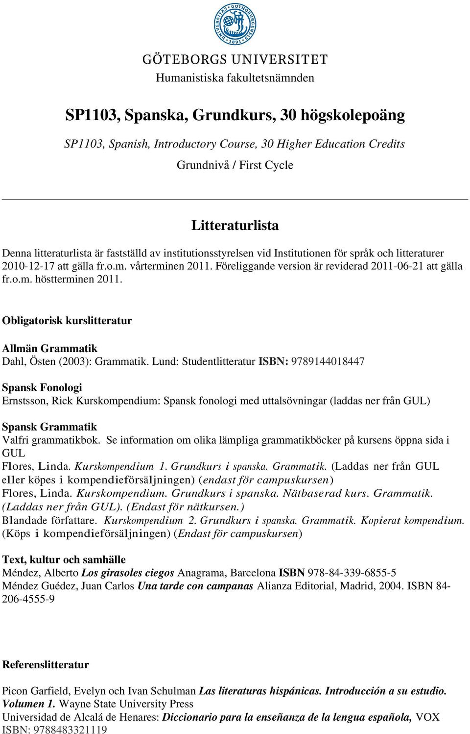 Föreliggande version är reviderad 2011-06-21 att gälla fr.o.m. höstterminen 2011. Obligatorisk kurslitteratur Allmän Grammatik Dahl, Östen (2003): Grammatik.