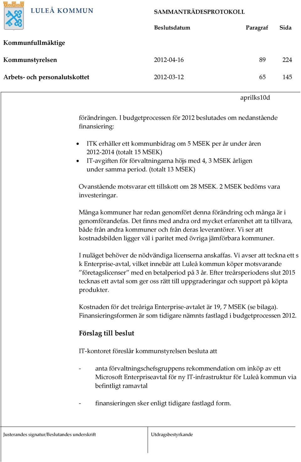 MSEK årligen under samma period. (totalt 13 MSEK) Ovanstående motsvarar ett tillskott om 28 MSEK. 2 MSEK bedöms vara investeringar.