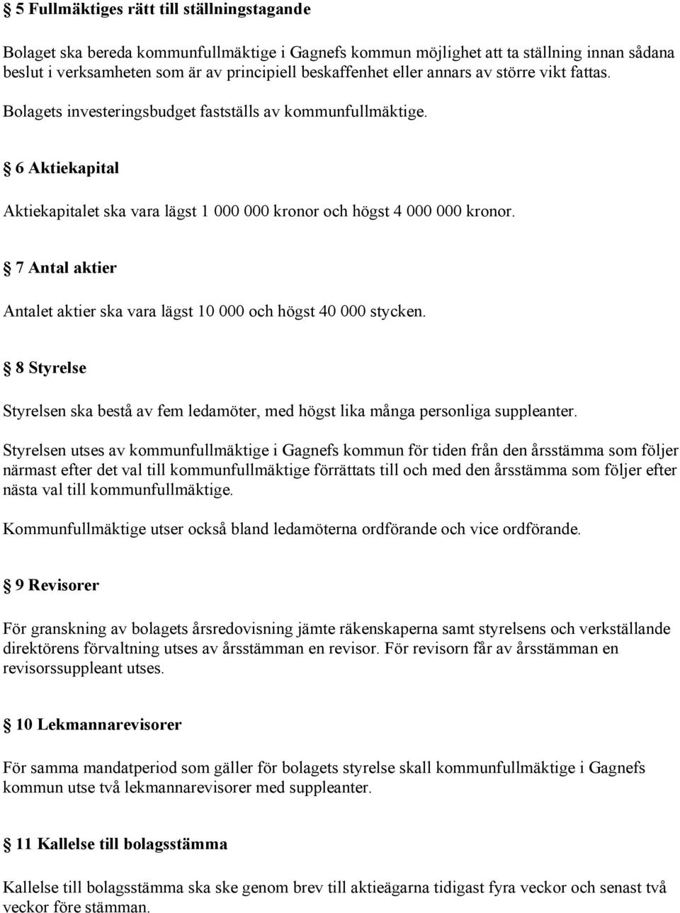 7 Antal aktier Antalet aktier ska vara lägst 10 000 och högst 40 000 stycken. 8 Styrelse Styrelsen ska bestå av fem ledamöter, med högst lika många personliga suppleanter.