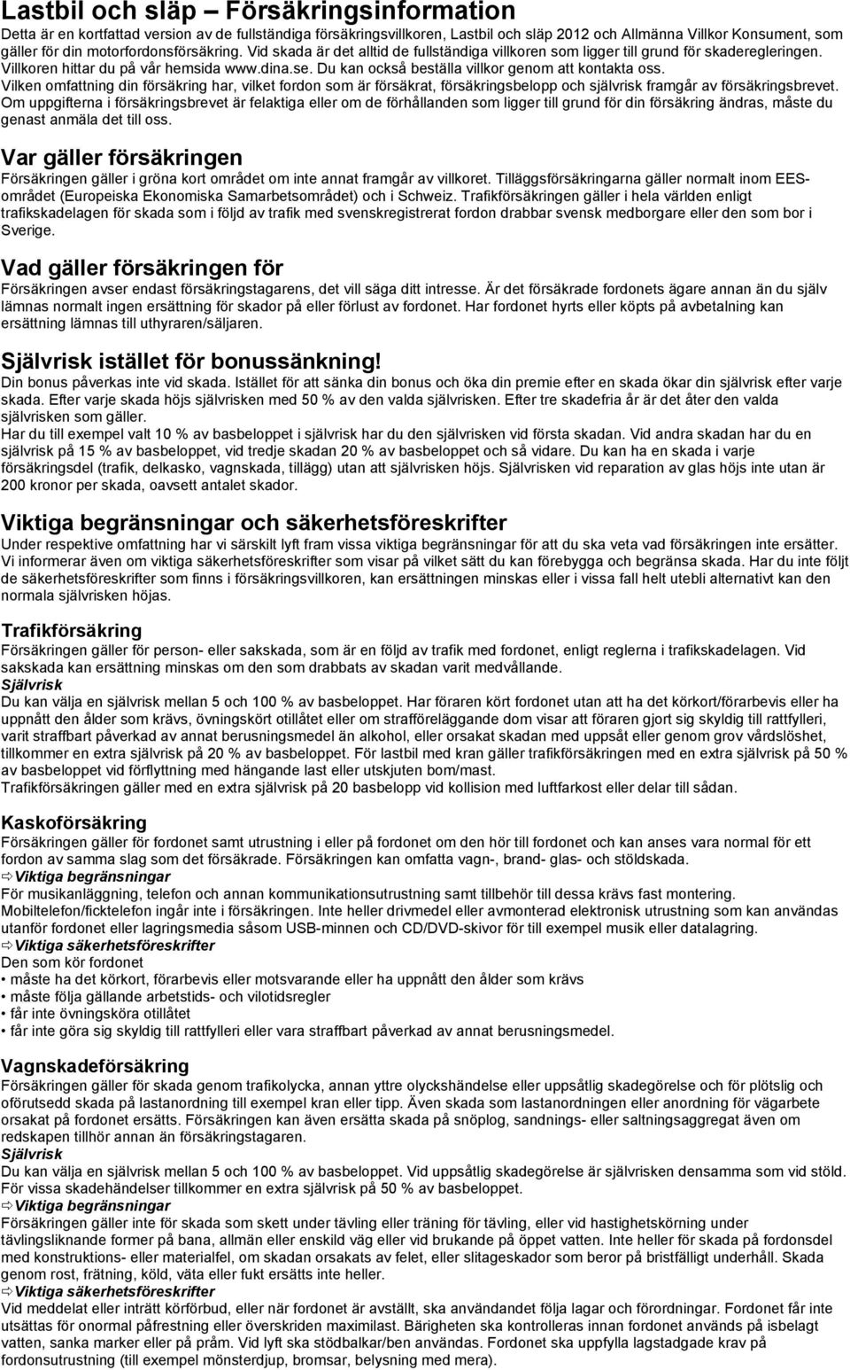 Du kan också beställa villkor genom att kontakta oss. Vilken omfattning din försäkring har, vilket fordon som är försäkrat, försäkringsbelopp och självrisk framgår av försäkringsbrevet.