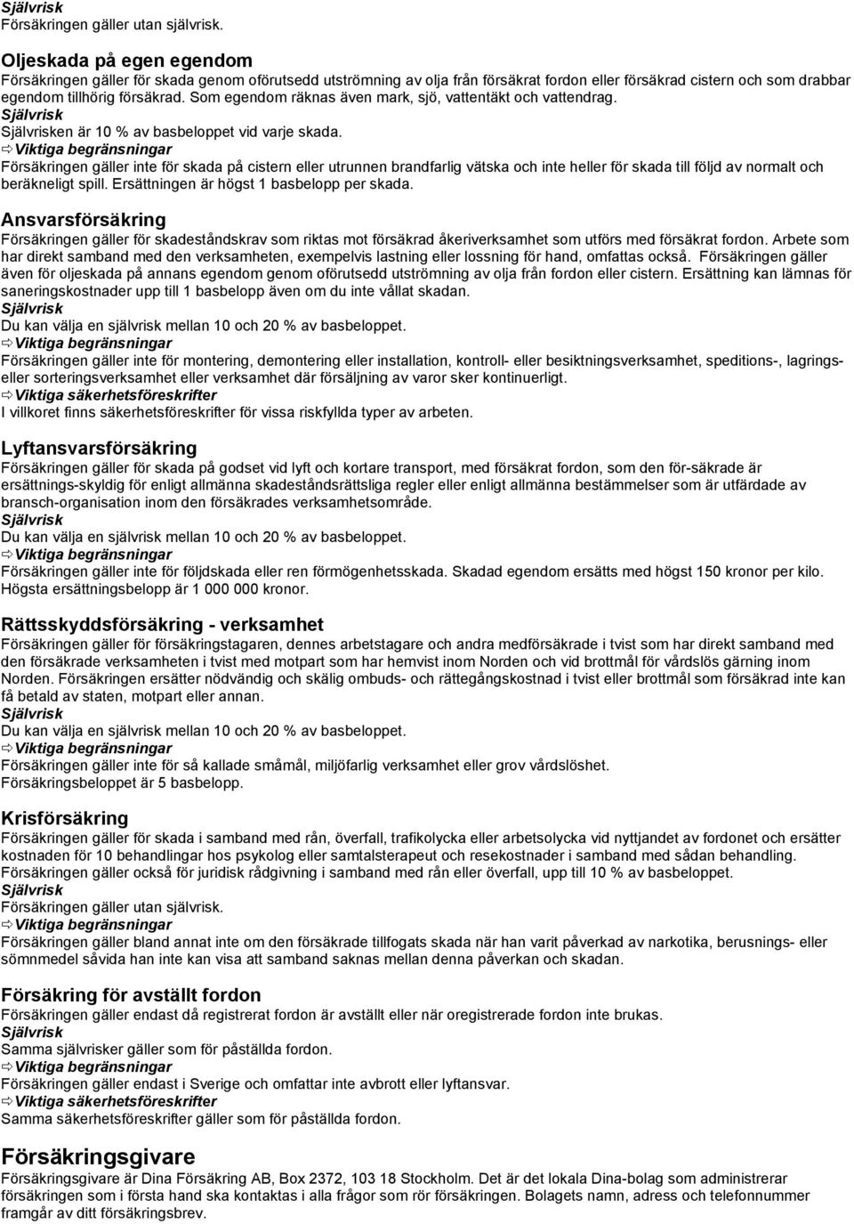 Som egendom räknas även mark, sjö, vattentäkt och vattendrag. en är 10 % av basbeloppet vid varje skada.