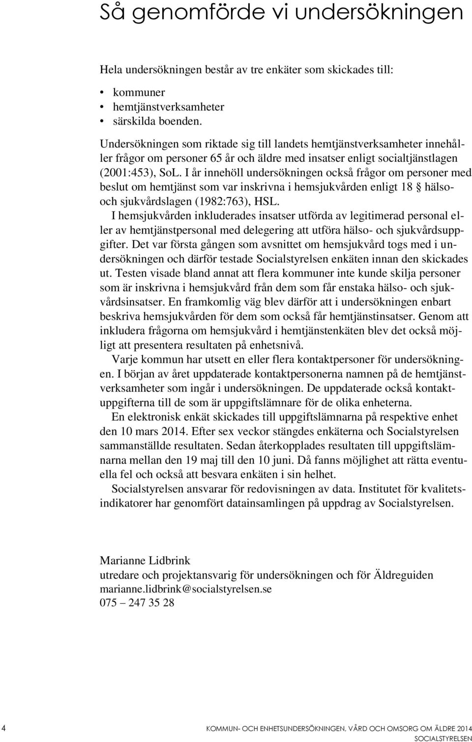 I år innehöll undersökningen också frågor om personer med beslut om hemtjänst som var inskrivna i hemsjukvården enligt 18 hälsooch sjukvårdslagen (1982:763), HSL.