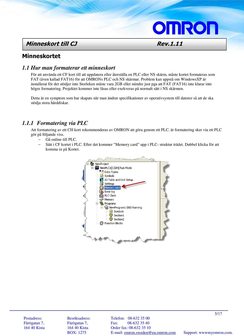 NS skärmar. Problem kan uppstå om WindowsXP är installerat för det stödjer inte Storleken måste vara 2GB eller mindre just pga att FAT (FAT16) inte klarar inte högre formatering.