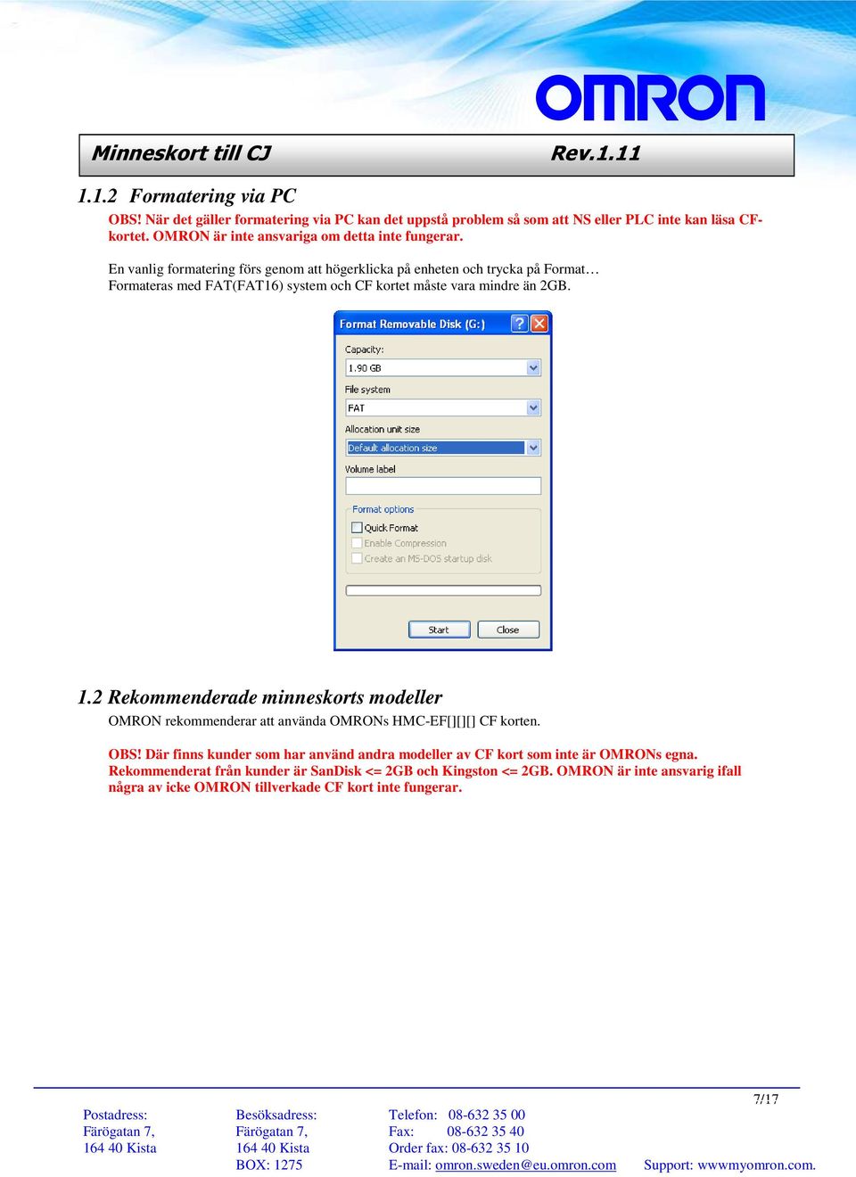 En vanlig formatering förs genom att högerklicka på enheten och trycka på Format Formateras med FAT(FAT16) system och CF kortet måste vara mindre än 2GB. 1.