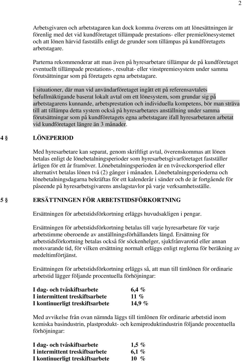 Parterna rekommenderar att man även på hyresarbetare tillämpar de på kundföretaget eventuellt tillämpade prestations-, resultat- eller vinstpremiesystem under samma förutsättningar som på företagets