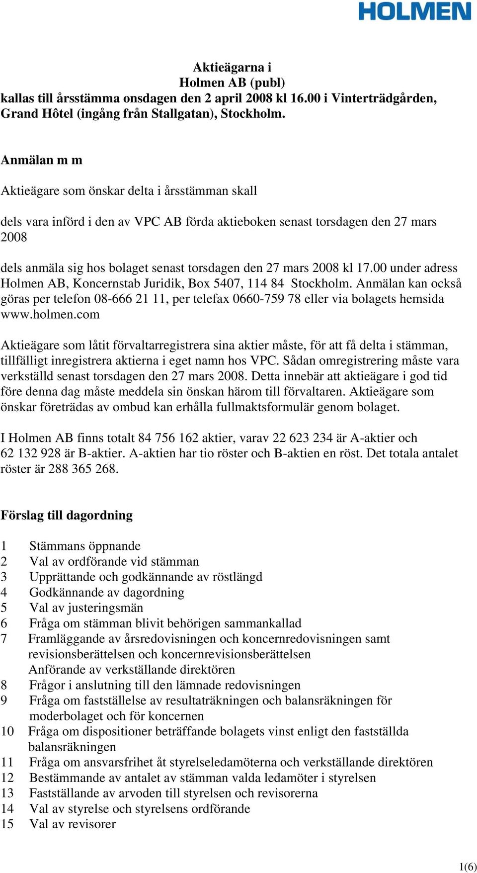 2008 kl 17.00 under adress Holmen AB, Koncernstab Juridik, Box 5407, 114 84 Stockholm. Anmälan kan också göras per telefon 08-666 21 11, per telefax 0660-759 78 eller via bolagets hemsida www.holmen.