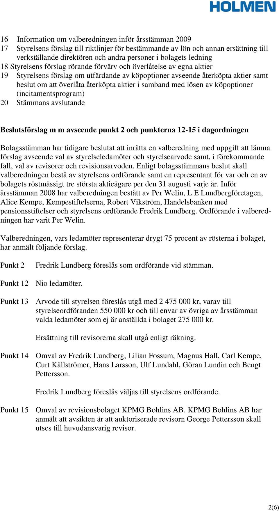 i samband med lösen av köpoptioner (incitamentsprogram) 20 Stämmans avslutande Beslutsförslag m m avseende punkt 2 och punkterna 12-15 i dagordningen Bolagsstämman har tidigare beslutat att inrätta