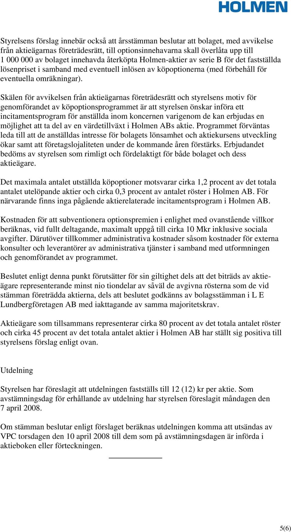 Skälen för avvikelsen från aktieägarnas företrädesrätt och styrelsens motiv för genomförandet av köpoptionsprogrammet är att styrelsen önskar införa ett incitamentsprogram för anställda inom