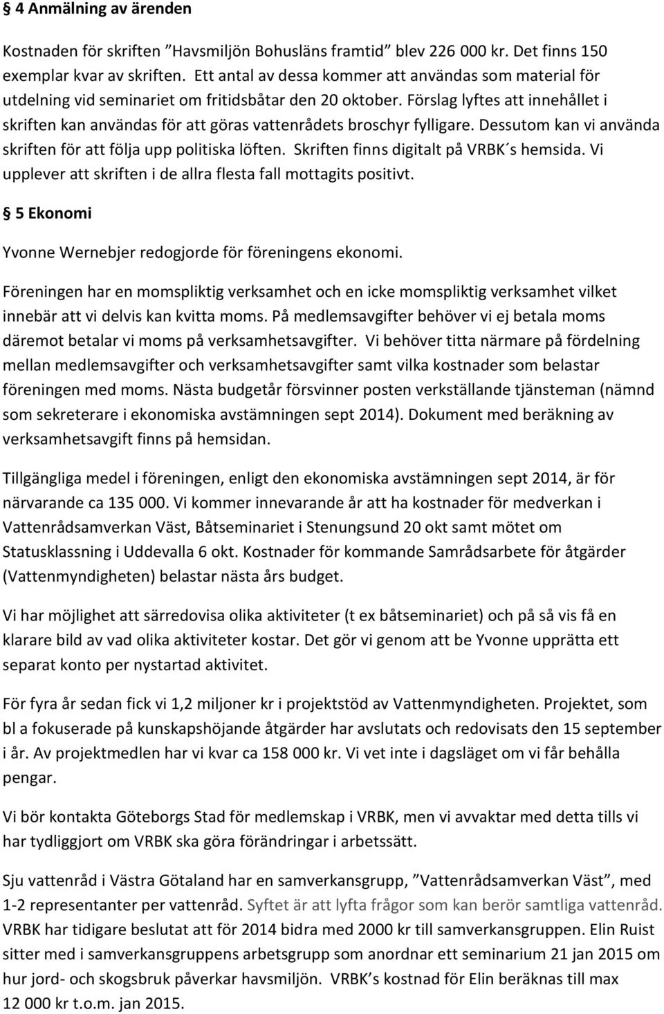 Förslag lyftes att innehållet i skriften kan användas för att göras vattenrådets broschyr fylligare. Dessutom kan vi använda skriften för att följa upp politiska löften.
