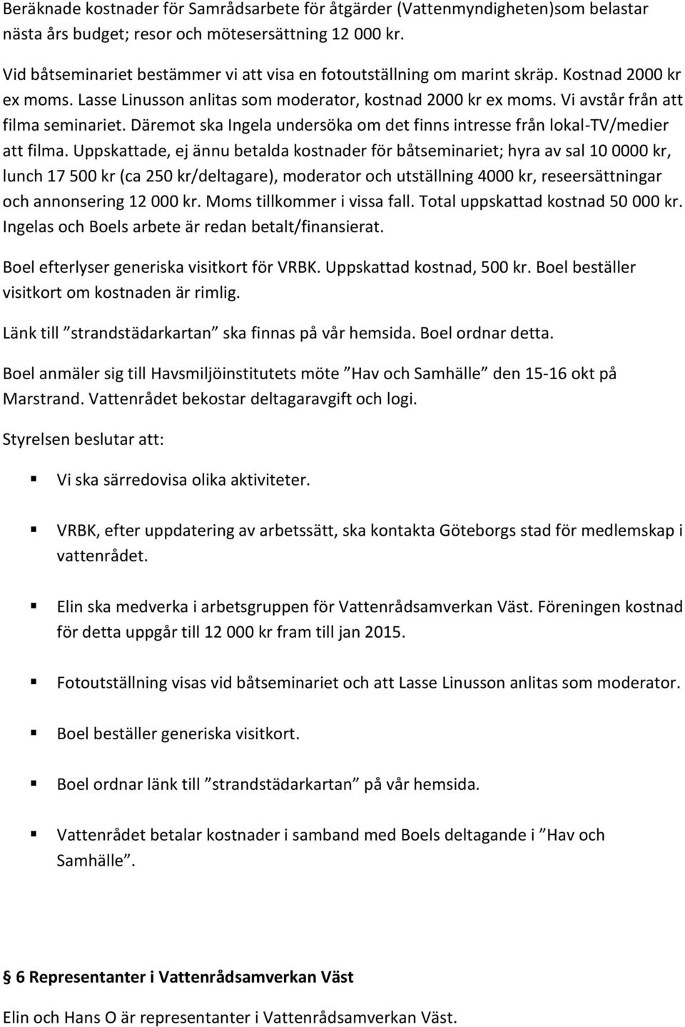 Däremot ska Ingela undersöka om det finns intresse från lokal-tv/medier att filma.
