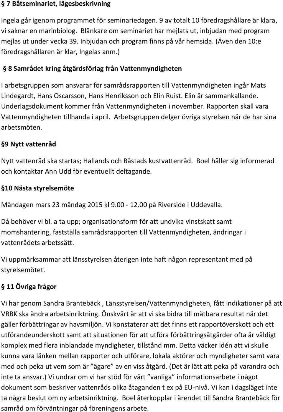 ) 8 Samrådet kring åtgärdsförlag från Vattenmyndigheten I arbetsgruppen som ansvarar för samrådsrapporten till Vattenmyndigheten ingår Mats Lindegardt, Hans Oscarsson, Hans Henriksson och Elin Ruist.