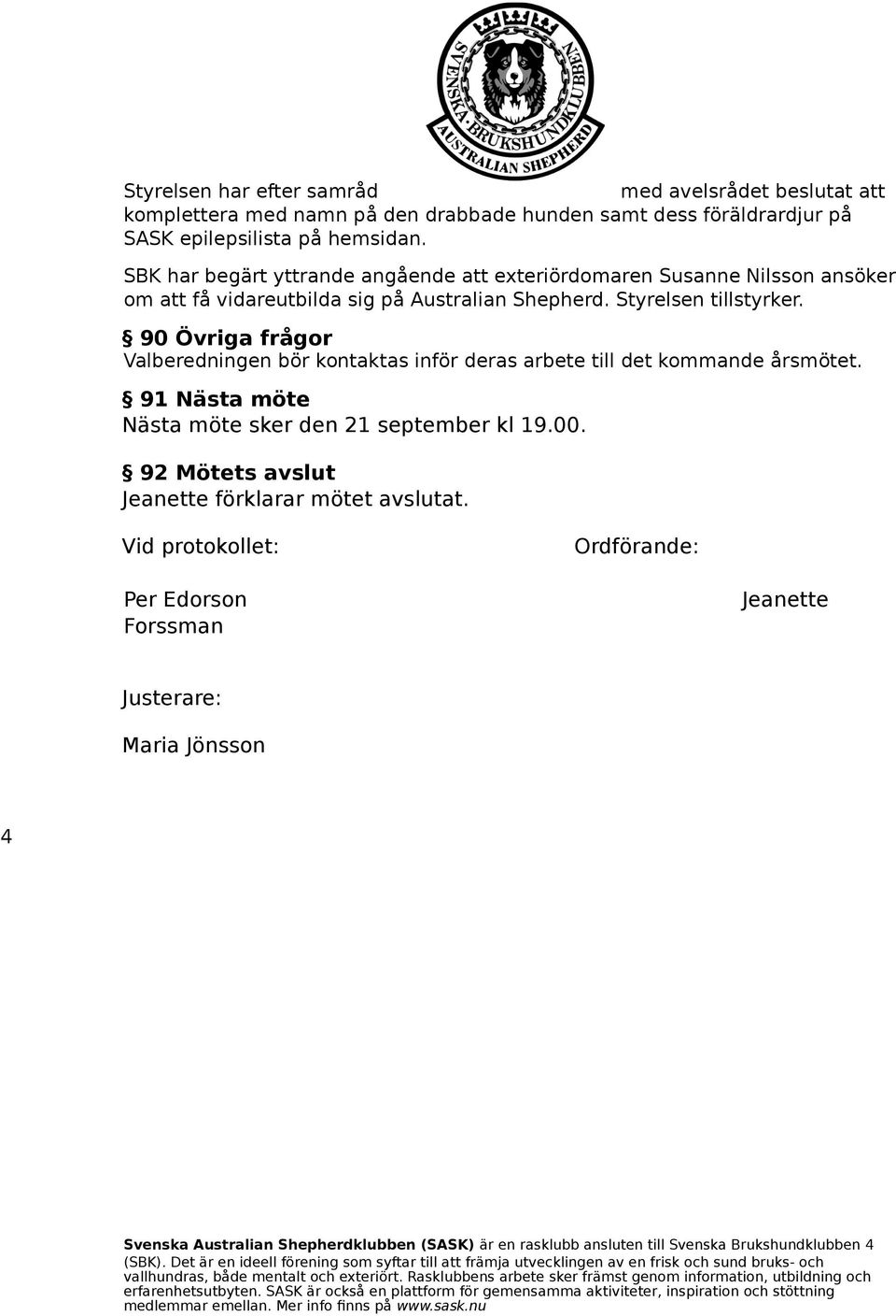 90 Övriga frågor Valberedningen bör kontaktas inför deras arbete till det kommande årsmötet. 91 Nästa möte Nästa möte sker den 21 september kl 19.00.