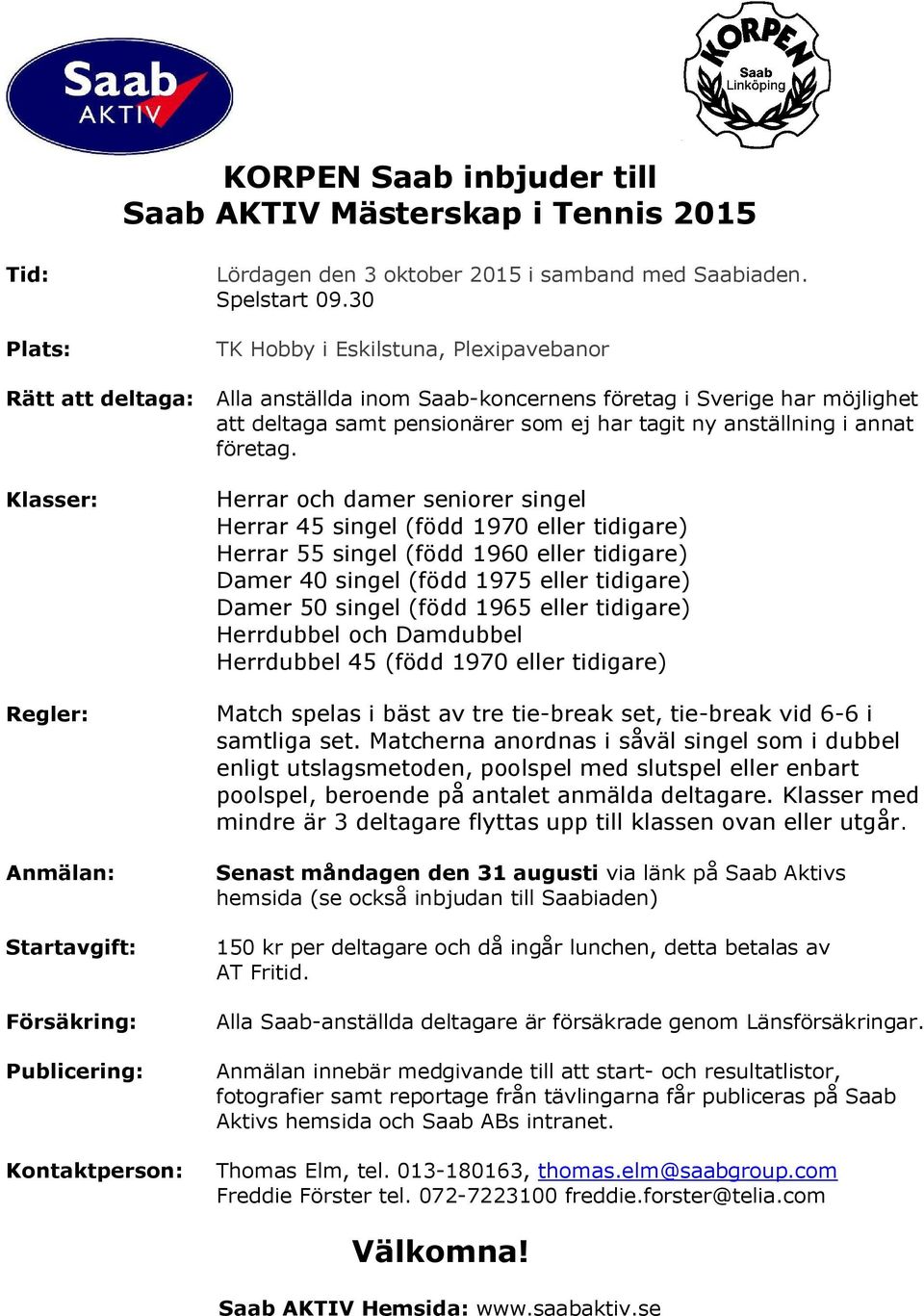 Herrar och damer seniorer singel Herrar 45 singel (född 1970 eller tidigare) Herrar 55 singel (född 1960 eller tidigare) Damer 40 singel (född 1975 eller tidigare) Damer 50 singel (född 1965 eller