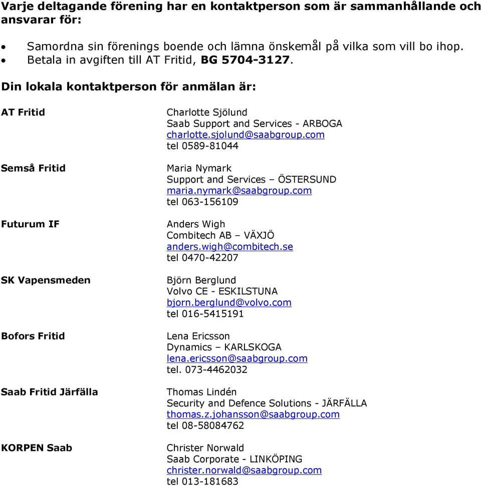 Din lokala kontaktperson för anmälan är: AT Fritid Semså Fritid Futurum IF SK Vapensmeden Bofors Fritid Saab Fritid Järfälla KORPEN Saab Charlotte Sjölund Saab Support and Services - ARBOGA charlotte.
