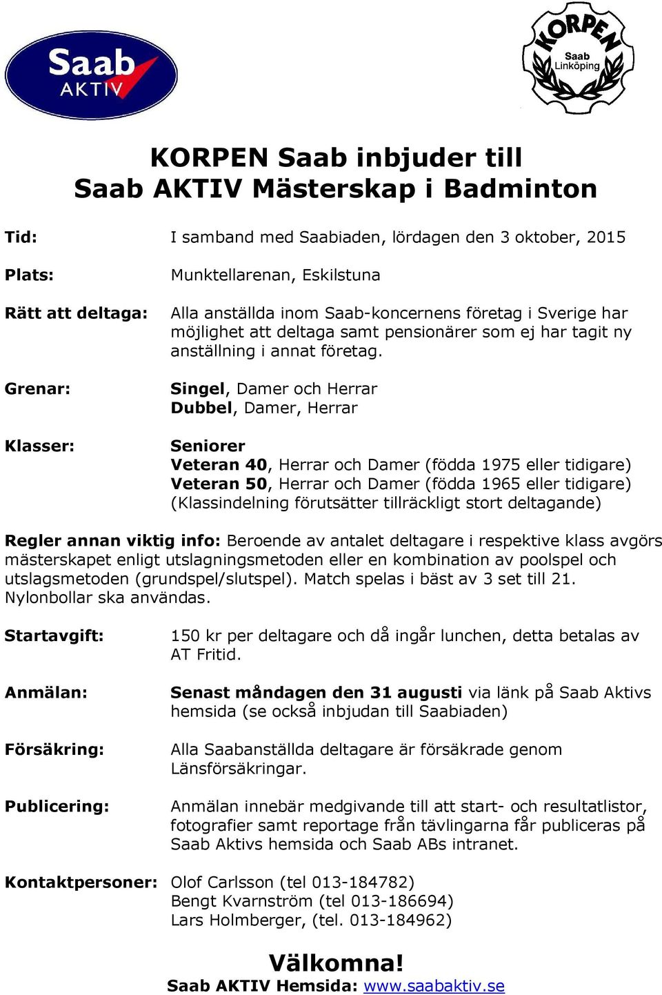 Singel, Damer och Herrar Dubbel, Damer, Herrar Seniorer Veteran 40, Herrar och Damer (födda 1975 eller tidigare) Veteran 50, Herrar och Damer (födda 1965 eller tidigare) (Klassindelning förutsätter