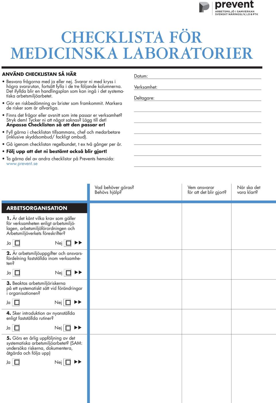 Finns det frågor eller avsnitt som inte passar er verksamhet? Stryk dem! Tycker ni att något saknas? Lägg till det! Anpassa Checklistan så att den passar er!