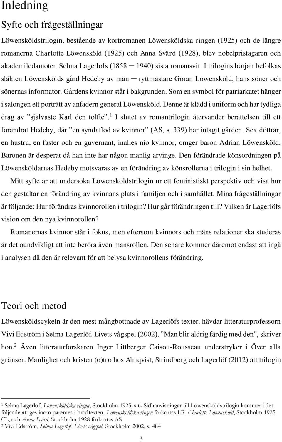 I trilogins början befolkas släkten Löwenskölds gård Hedeby av män ryttmästare Göran Löwensköld, hans söner och sönernas informator. Gårdens kvinnor står i bakgrunden.