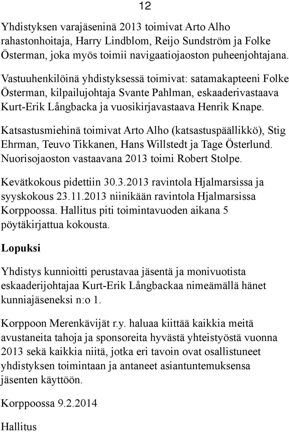 Katsastusmiehinä toimivat Arto Alho (katsastuspäällikkö), Stig Ehrman, Teuvo Tikkanen, Hans Willstedt ja Tage Österlund. Nuorisojaoston vastaavana 2013 toimi Robert Stolpe. Kevätkokous pidettiin 30.3.2013 ravintola Hjalmarsissa ja syyskokous 23.