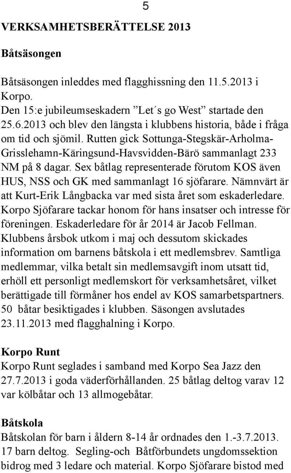 Sex båtlag representerade förutom KOS även HUS, NSS och GK med sammanlagt 16 sjöfarare. Nämnvärt är att Kurt-Erik Långbacka var med sista året som eskaderledare.