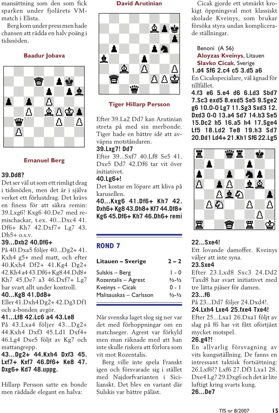 Df6+ Kh7 42.Dxf7+ Lg7 43. Dh5+ o.s.v. 39...Dxb2 40.Df6+ På 40.Dxa5 följer 40...Dg2+ 41. Kxh4 g5+ med matt, och efter 40.Kxh4 Df2+ 41.Kg4 Dg2+ 42.Kh4 a4 43.Df6+ Kg8 44.Dd8+ Kh7 45.De7 a3 46.