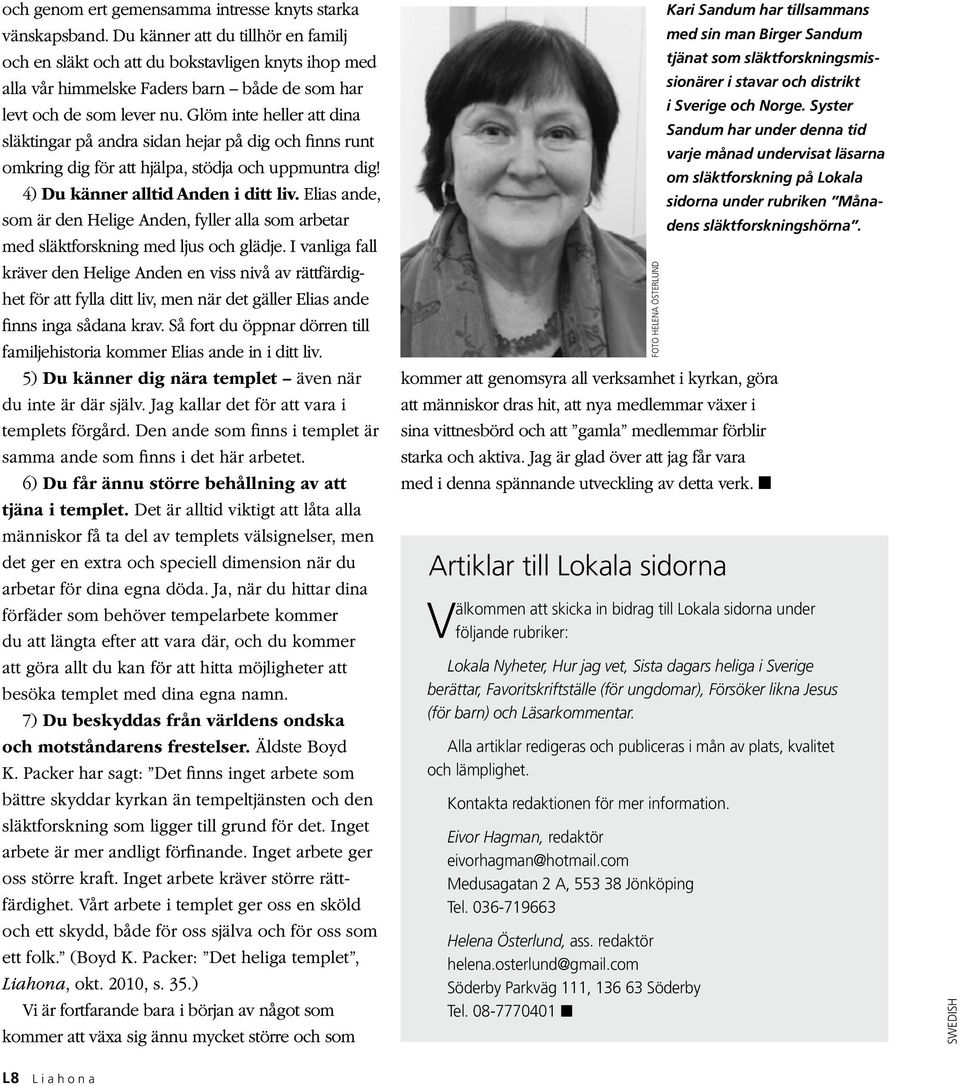 Glöm inte heller att dina släktingar på andra sidan hejar på dig och finns runt omkring dig för att hjälpa, stödja och uppmuntra dig! 4) Du känner alltid Anden i ditt liv.