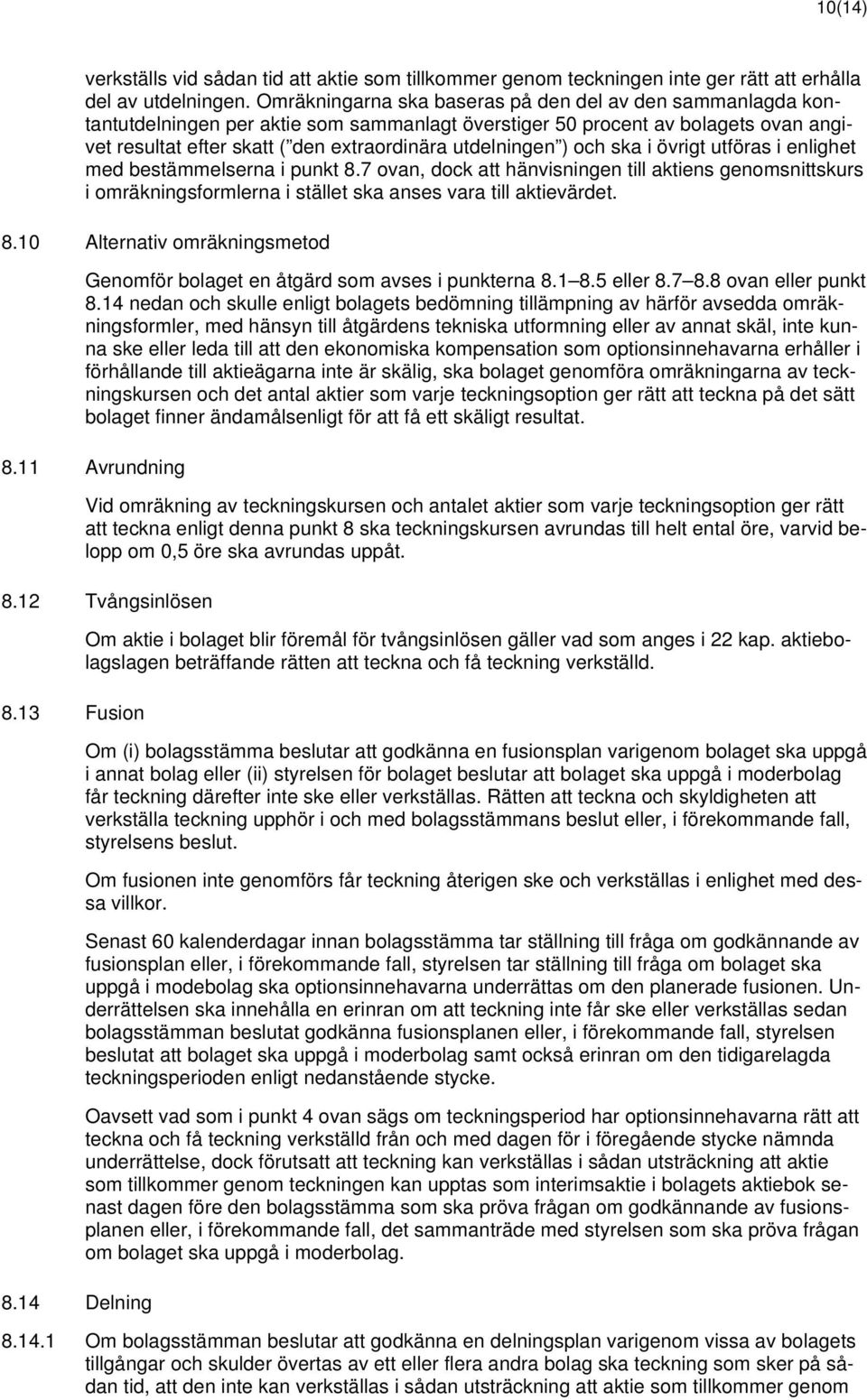 ) och ska i övrigt utföras i enlighet med bestämmelserna i punkt 8.7 ovan, dock att hänvisningen till aktiens genomsnittskurs i omräkningsformlerna i stället ska anses vara till aktievärdet. 8.10 Alternativ omräkningsmetod Genomför bolaget en åtgärd som avses i punkterna 8.