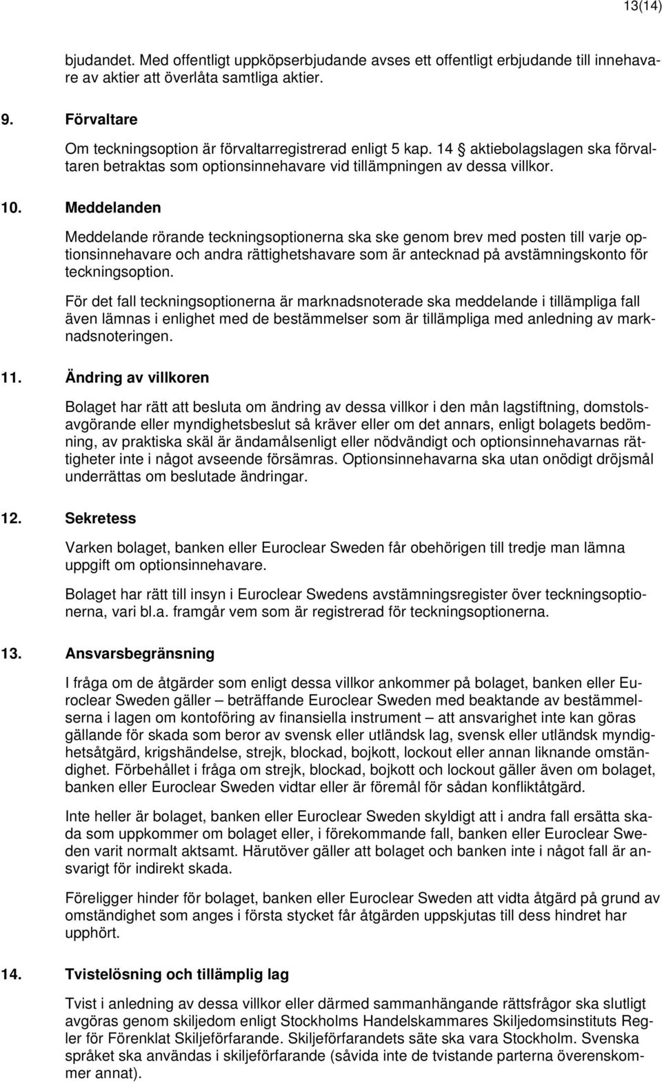 Meddelanden Meddelande rörande teckningsoptionerna ska ske genom brev med posten till varje optionsinnehavare och andra rättighetshavare som är antecknad på avstämningskonto för teckningsoption.