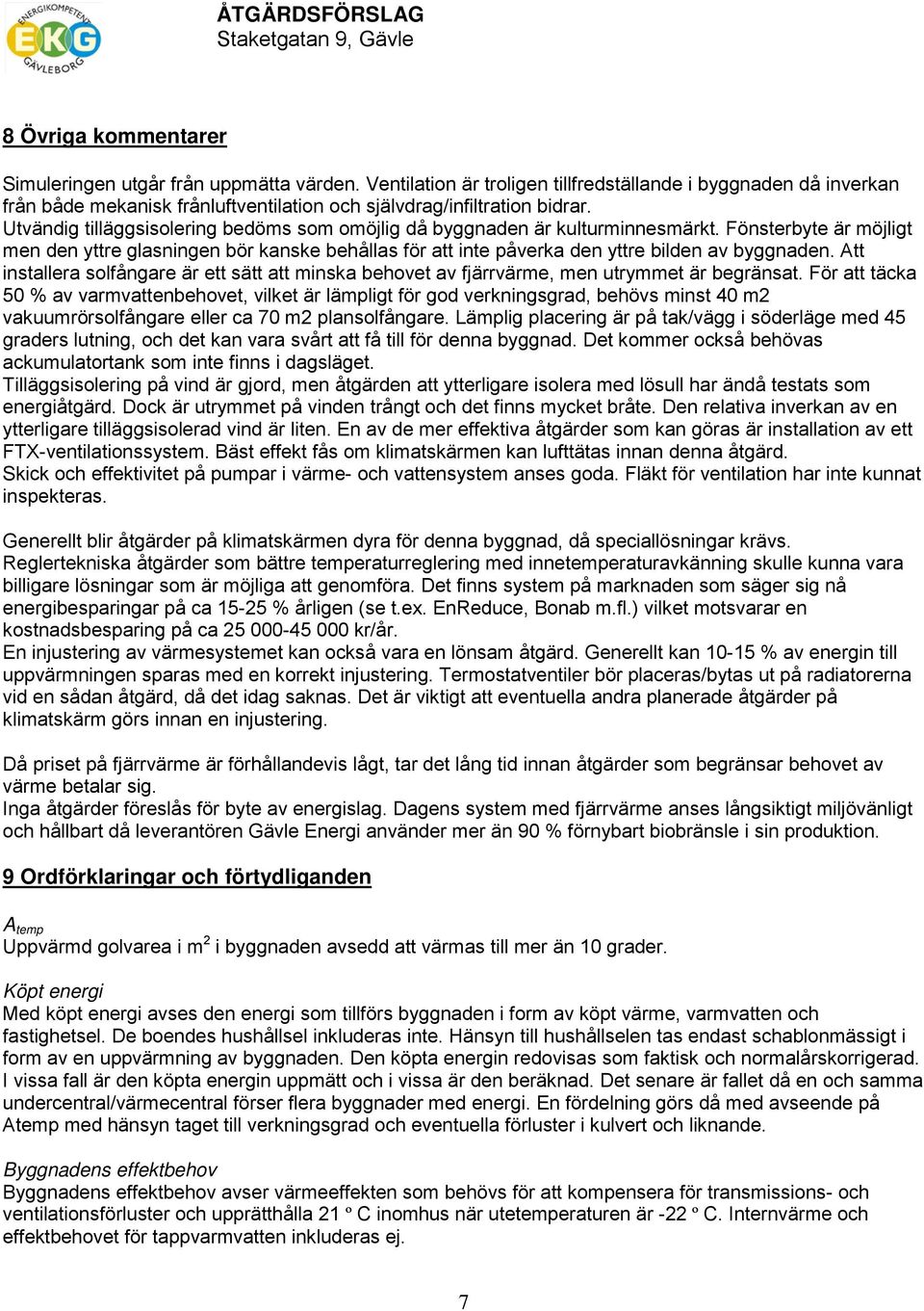 Utvändig tilläggsisolering bedöms som omöjlig då byggnaden är kulturminnesmärkt. Fönsterbyte är möjligt men den yttre glasningen bör kanske behållas för att inte påverka den yttre bilden av byggnaden.